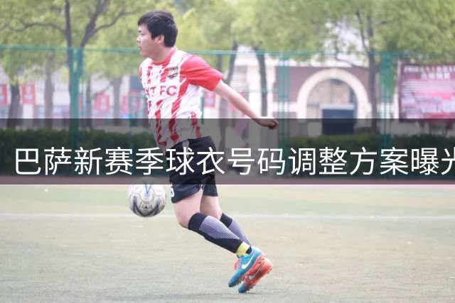 巴萨新赛季球衣号码调整方案曝光 多名新援将获重要号码